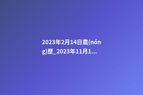 2023年2月14日農(nóng)歷_2023年11月14日【中華取名網(wǎng)】陜西XXX工程有限責(zé)任公司簽約-第1張-公司起名-玄機派