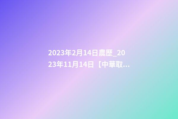 2023年2月14日農歷_2023年11月14日【中華取名網】陜西XXX工程有限責任公司簽約-第1張-公司起名-玄機派