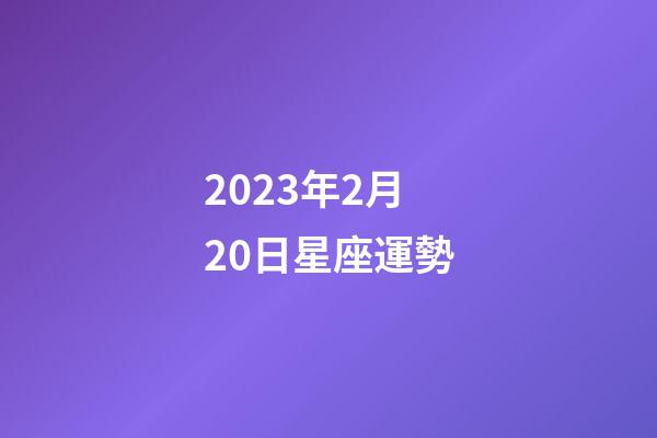 2023年2月20日星座運勢-第1張-星座運勢-玄機派