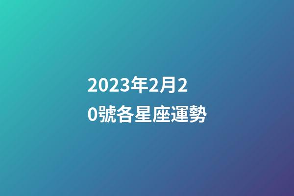 2023年2月20號各星座運勢-第1張-星座運勢-玄機派