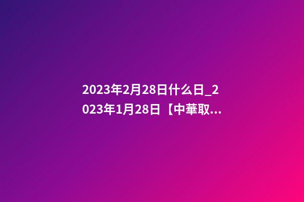 2023年2月28日什么日_2023年1月28日【中華取名網(wǎng)】山東濱州XXX服裝有限公司簽約-第1張-公司起名-玄機(jī)派