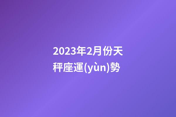 2023年2月份天秤座運(yùn)勢-第1張-星座運(yùn)勢-玄機(jī)派