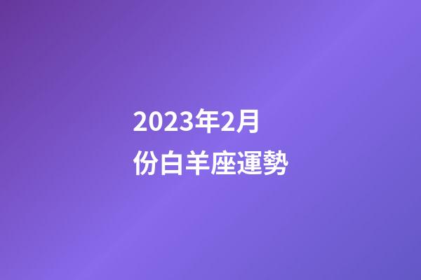 2023年2月份白羊座運勢-第1張-星座運勢-玄機派