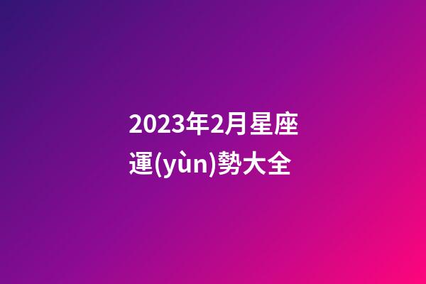 2023年2月星座運(yùn)勢大全-第1張-星座運(yùn)勢-玄機(jī)派