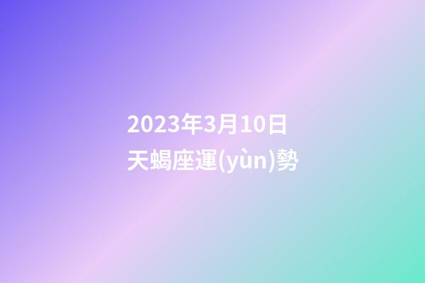 2023年3月10日天蝎座運(yùn)勢-第1張-星座運(yùn)勢-玄機(jī)派