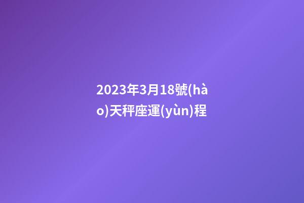 2023年3月18號(hào)天秤座運(yùn)程-第1張-星座運(yùn)勢-玄機(jī)派