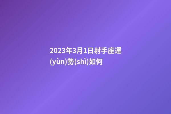 2023年3月1日射手座運(yùn)勢(shì)如何-第1張-星座運(yùn)勢(shì)-玄機(jī)派