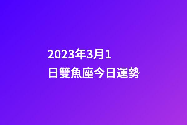 2023年3月1日雙魚座今日運勢