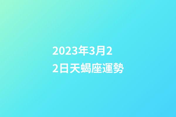 2023年3月22日天蝎座運勢-第1張-星座運勢-玄機派