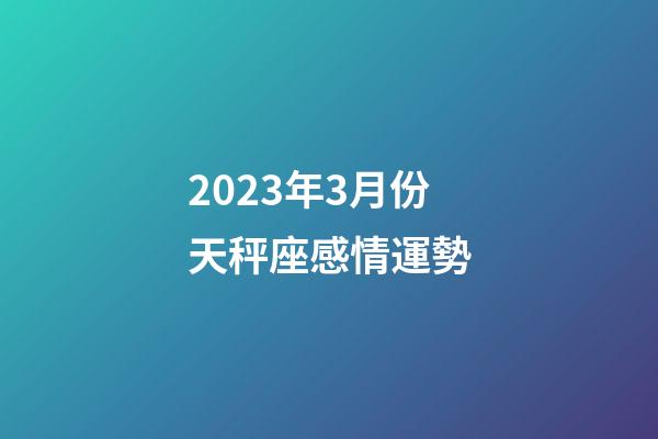 2023年3月份天秤座感情運勢-第1張-星座運勢-玄機派