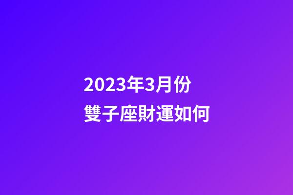2023年3月份雙子座財運如何-第1張-星座運勢-玄機派