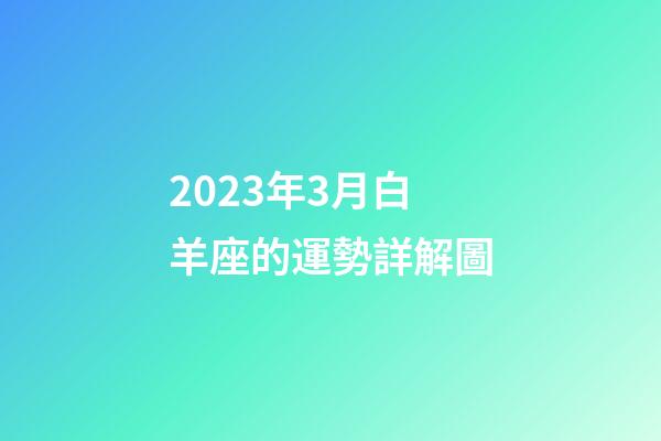 2023年3月白羊座的運勢詳解圖-第1張-星座運勢-玄機(jī)派