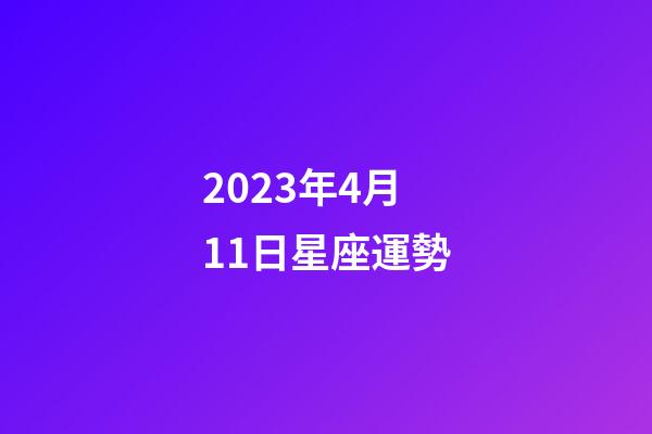 2023年4月11日星座運勢-第1張-星座運勢-玄機派