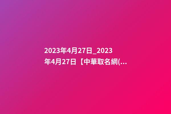 2023年4月27日_2023年4月27日【中華取名網(wǎng)】西安XXX美容美體會所簽約
