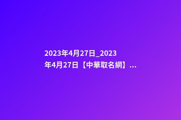 2023年4月27日_2023年4月27日【中華取名網】西安XXX美容美體會所簽約-第1張-店鋪起名-玄機派