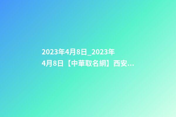 2023年4月8日_2023年4月8日【中華取名網】西安XXX實業有限公司簽約-第1張-公司起名-玄機派