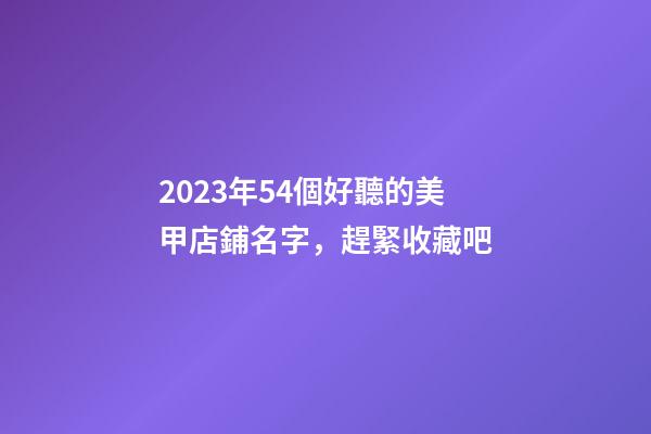 2023年54個好聽的美甲店鋪名字，趕緊收藏吧-第1張-店鋪起名-玄機派