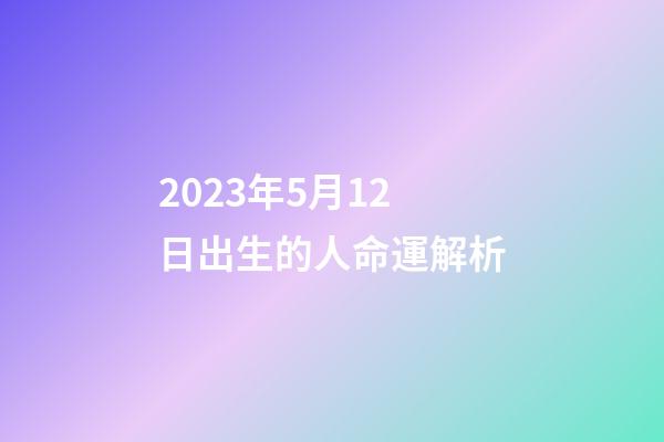 2023年5月12日出生的人命運解析