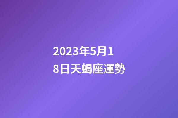 2023年5月18日天蝎座運勢-第1張-星座運勢-玄機派