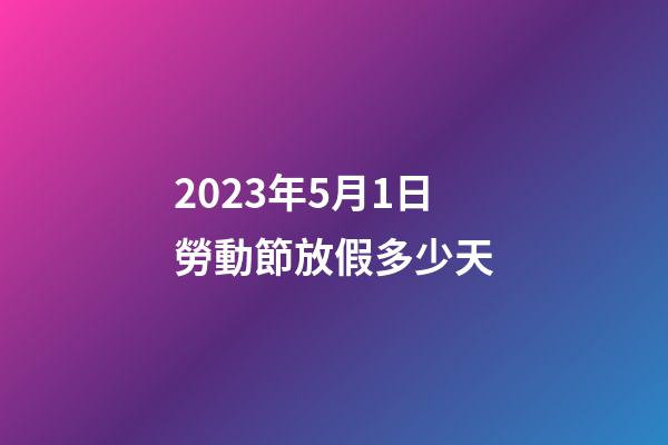 2023年5月1日勞動節放假多少天