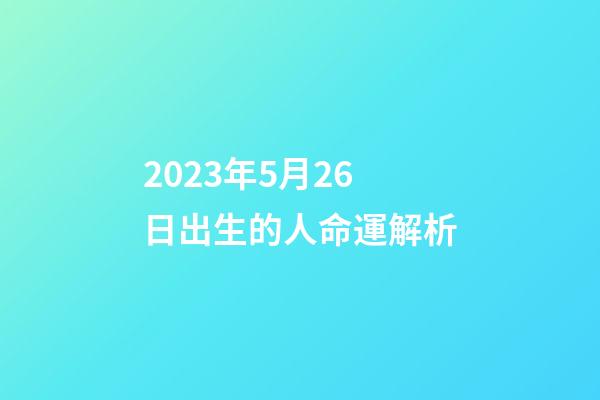 2023年5月26日出生的人命運解析