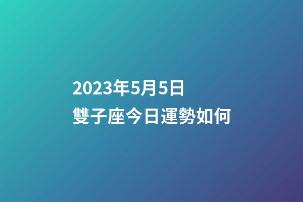 2023年5月5日雙子座今日運勢如何-第1張-星座運勢-玄機派