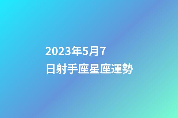 2023年5月7日射手座星座運勢-第1張-星座運勢-玄機派