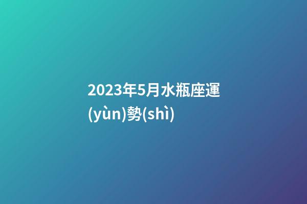 2023年5月水瓶座運(yùn)勢(shì)-第1張-星座運(yùn)勢(shì)-玄機(jī)派