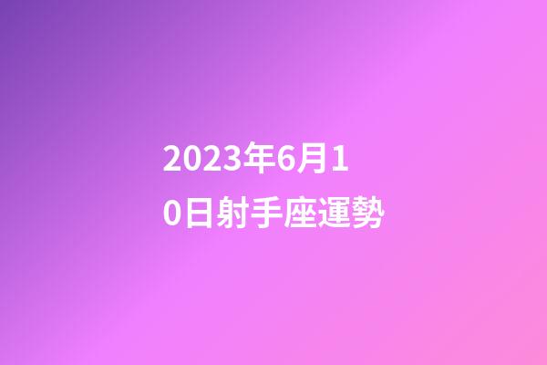 2023年6月10日射手座運勢-第1張-星座運勢-玄機派