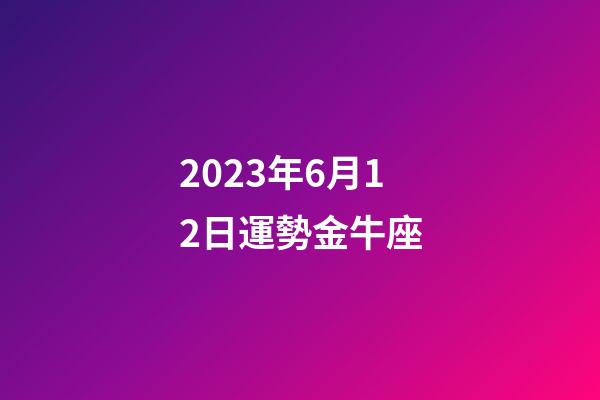 2023年6月12日運勢金牛座-第1張-星座運勢-玄機派