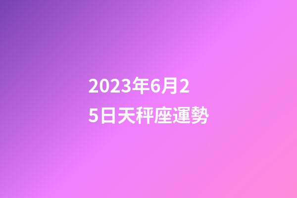 2023年6月25日天秤座運勢-第1張-星座運勢-玄機派