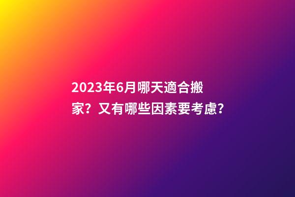 2023年6月哪天適合搬家？又有哪些因素要考慮？