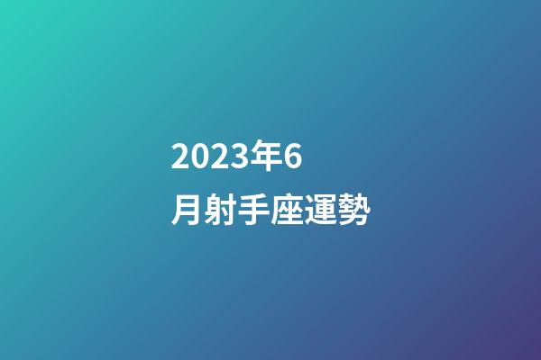 2023年6月射手座運勢-第1張-星座運勢-玄機派