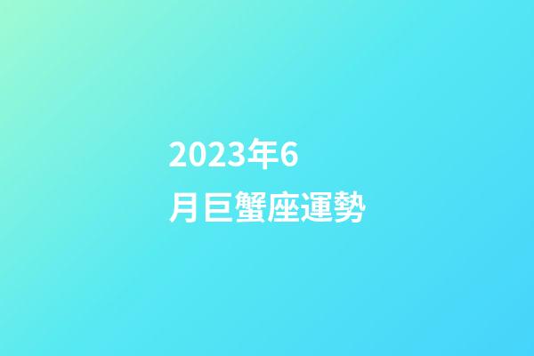 2023年6月巨蟹座運勢-第1張-星座運勢-玄機派
