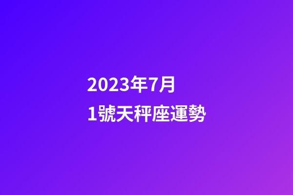 2023年7月1號天秤座運勢-第1張-星座運勢-玄機派