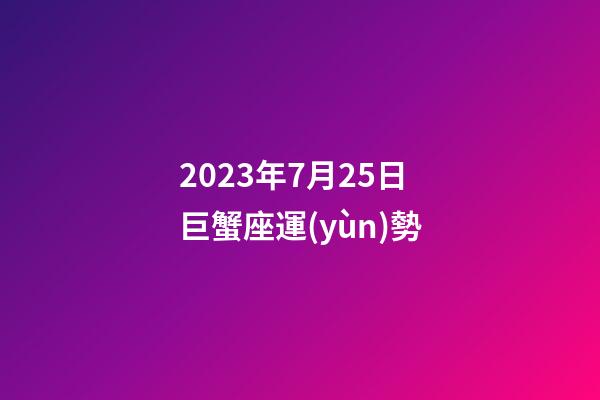 2023年7月25日巨蟹座運(yùn)勢-第1張-星座運(yùn)勢-玄機(jī)派