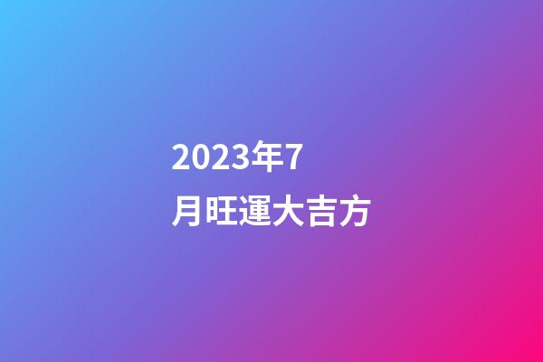 2023年7月旺運大吉方