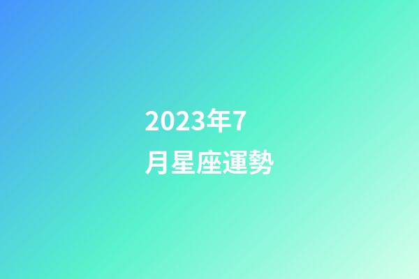2023年7月星座運勢-第1張-星座運勢-玄機派