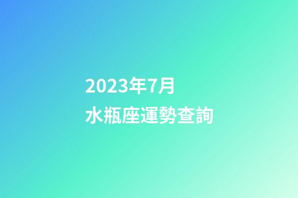 2023年7月水瓶座運勢查詢-第1張-星座運勢-玄機派