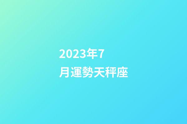 2023年7月運勢天秤座-第1張-星座運勢-玄機派