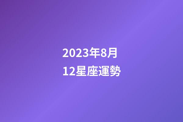 2023年8月12星座運勢-第1張-星座運勢-玄機派