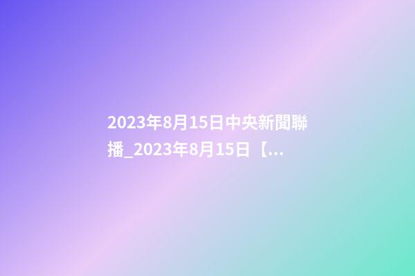 2023年8月15日中央新聞聯播_2023年8月15日【中華取名網】新疆伊寧市XXX醫藥連鎖藥店簽約-第1張-店鋪起名-玄機派