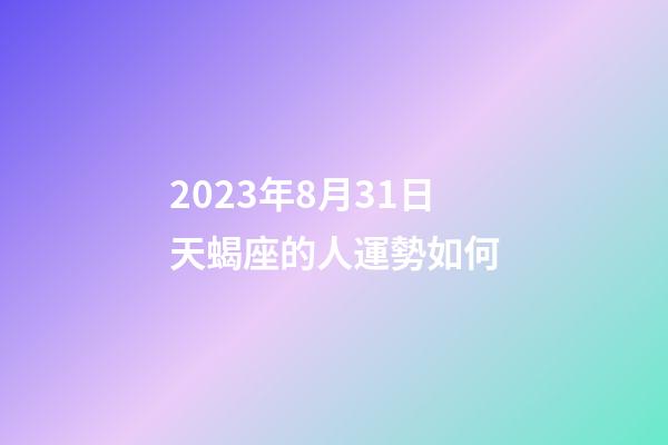 2023年8月31日天蝎座的人運勢如何-第1張-星座運勢-玄機派