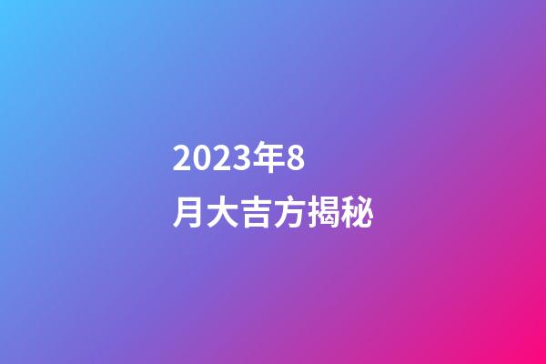 2023年8月大吉方揭秘