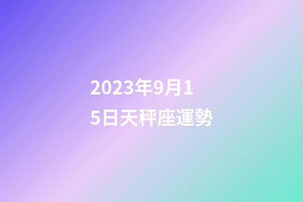 2023年9月15日天秤座運勢-第1張-星座運勢-玄機派