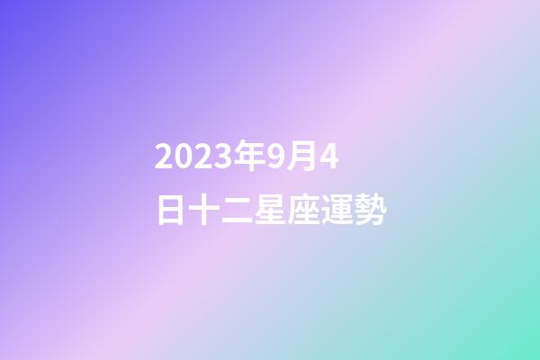 2023年9月4日十二星座運勢-第1張-星座運勢-玄機派
