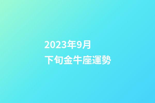 2023年9月下旬金牛座運勢-第1張-星座運勢-玄機派