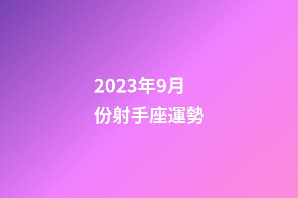2023年9月份射手座運勢-第1張-星座運勢-玄機派