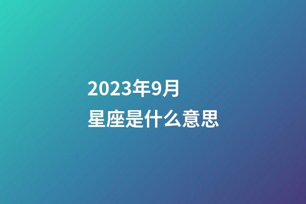 2023年9月星座是什么意思-第1張-星座運勢-玄機派