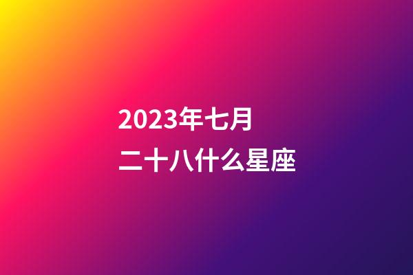 2023年七月二十八什么星座-第1張-星座運勢-玄機派